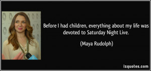 ... about my life was devoted to Saturday Night Live. - Maya Rudolph