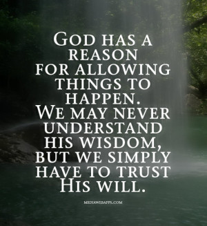 allowing things to happen. We may never understand His wisdom, but we ...