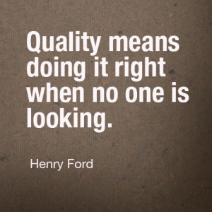 love the quote “Quality means doing it right when no one is ...