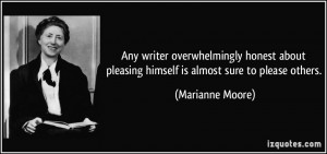 ... pleasing himself is almost sure to please others. - Marianne Moore