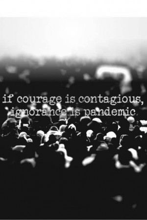 If Courage Is Contagious, Ignorance Is Pandemic