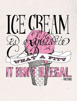 Ice cream is exquisite; what a pity it isn't illegal. - Voltaire