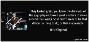... be that difficult a thing to do, or that inaccessible. - Eric Clapton