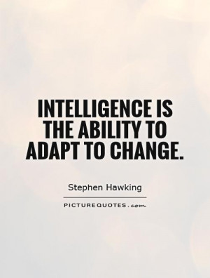 Intelligence is the ability to adapt to change Picture Quote #1