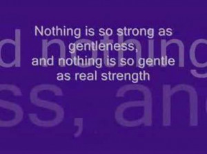 ... Gentleness,and Nothing Is So Gentle as Real Strength ~ Happiness Quote