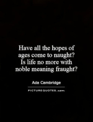 ... naught? Is life no more with noble meaning fraught? Picture Quote #1