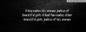 ... jealous of beautiful girls. A Real Man makes other beautiful girls