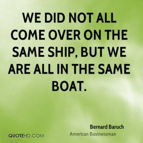 ... not all come over on the same ship, but we are all in the same boat