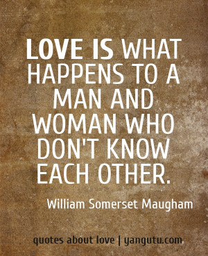 Love is what happens to a man and woman who don't know each other ...