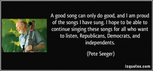 good song can only do good, and I am proud of the songs I have sung ...