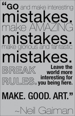... mistakes. make amazing mistakes. Make glorious and fantastic mistakes