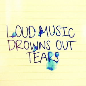 Loud Music Quotes Loud music drowns out tears