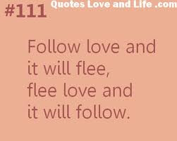 ... Love And It Will Flee, Flee Love And It Will Follow ~ Love Quote