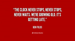 The clock never stops, never stops, never waits. We're growing old. It ...