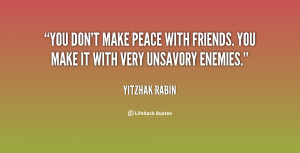 ... make peace with friends. You make it with very unsavory enemies