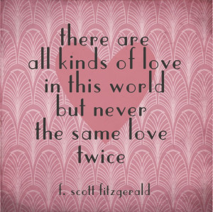 ... are all kinds of love in this world but never the same love twice