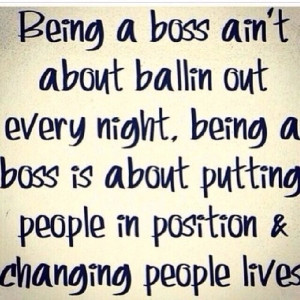 Right that is. Being a boss is about the difference that you can make ...