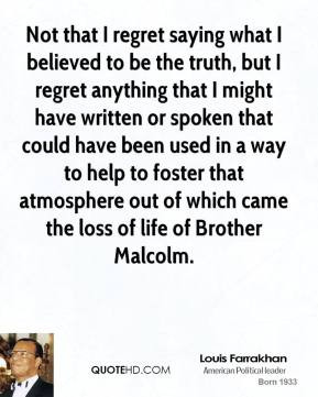 Not that I regret saying what I believed to be the truth, but I regret ...