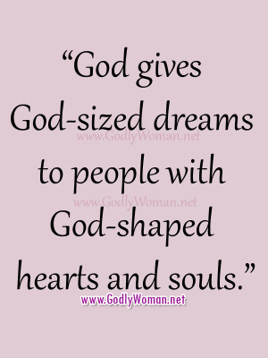 God gives God-sized dreams to people with God-shaped hearts and souls