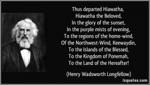 Thus departed Hiawatha, Hiawatha the Beloved, In the glory of the ...