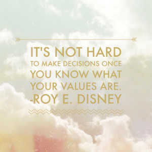 ... decisions once you know what your values are.” – Roy E. Disney