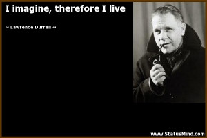 imagine, therefore I live - Lawrence Durrell Quotes - StatusMind.com