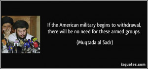 If the American military begins to withdrawal, there will be no need ...