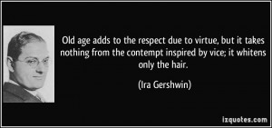 ... contempt inspired by vice; it whitens only the hair. - Ira Gershwin