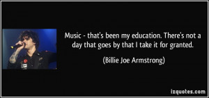 Music - that's been my education. There's not a day that goes by that ...