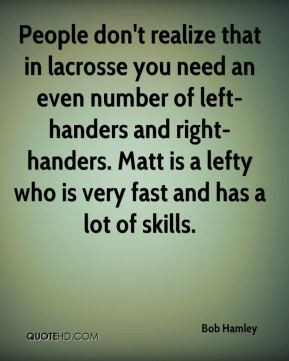 People don't realize that in lacrosse you need an even number of left ...