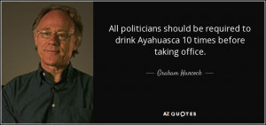 All politicians should be required to drink Ayahuasca 10 times before