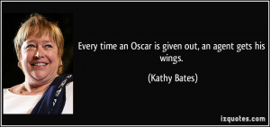 ... time an Oscar is given out, an agent gets his wings. - Kathy Bates