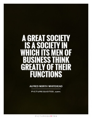 great society is a society in which its men of business think ...