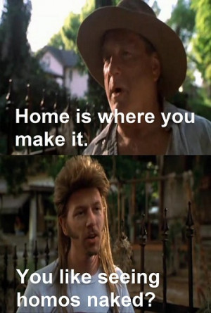 Joe Dirt: Guy likes to see homos naked, that doesn't help me.