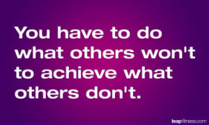 You Have To Do What Others Won’t To Achieve What Others Don’t