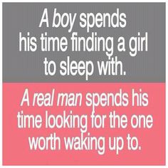 boy spends his time finding a girl to sleep with. A REAL man spends ...