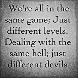 hey the game is the same we are just at different levels and fighting ...