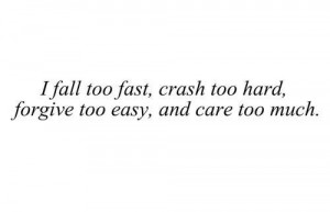 fall too fast, crash too hard, forgivr too easy, and care too much.