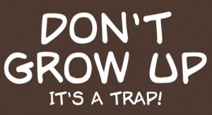 Dont-Grow-Up-Its-a-Trap.png