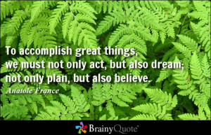 great things, we must not only act, but also dream; not only plan ...