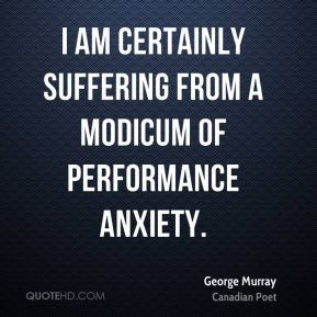 ... am certainly suffering from a modicum of performance anxiety