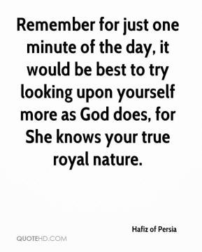 Hafiz of Persia - Remember for just one minute of the day, it would be ...