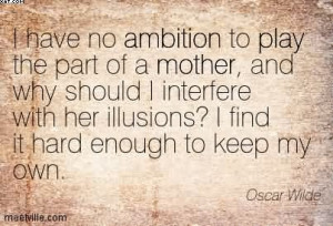 Have No Ambition To Play The Part Of A Mother.. - Oscar Wilde