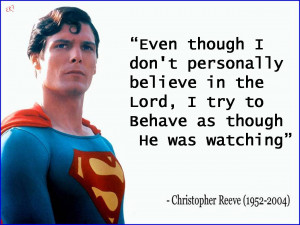 ... Lord, I try to behave as though He was watching. Christopher Reeve