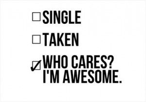 Single, taken, who cares? I'm awesome.