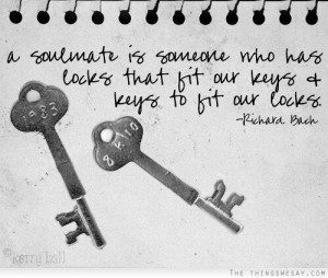 soulmate is someone who has locks that fit our keys and keys to fit ...