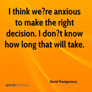 think we?re anxious to make the right decision. I don?t know how ...