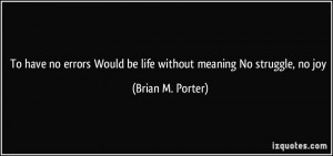 ... Would be life without meaning No struggle, no joy - Brian M. Porter