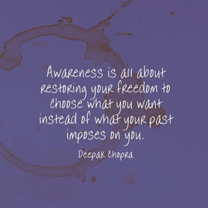 Awareness is all about restoring your freedom to choose what you want ...