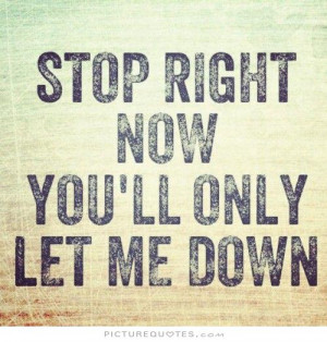 Stop right now. You'll only let me down Picture Quote #1